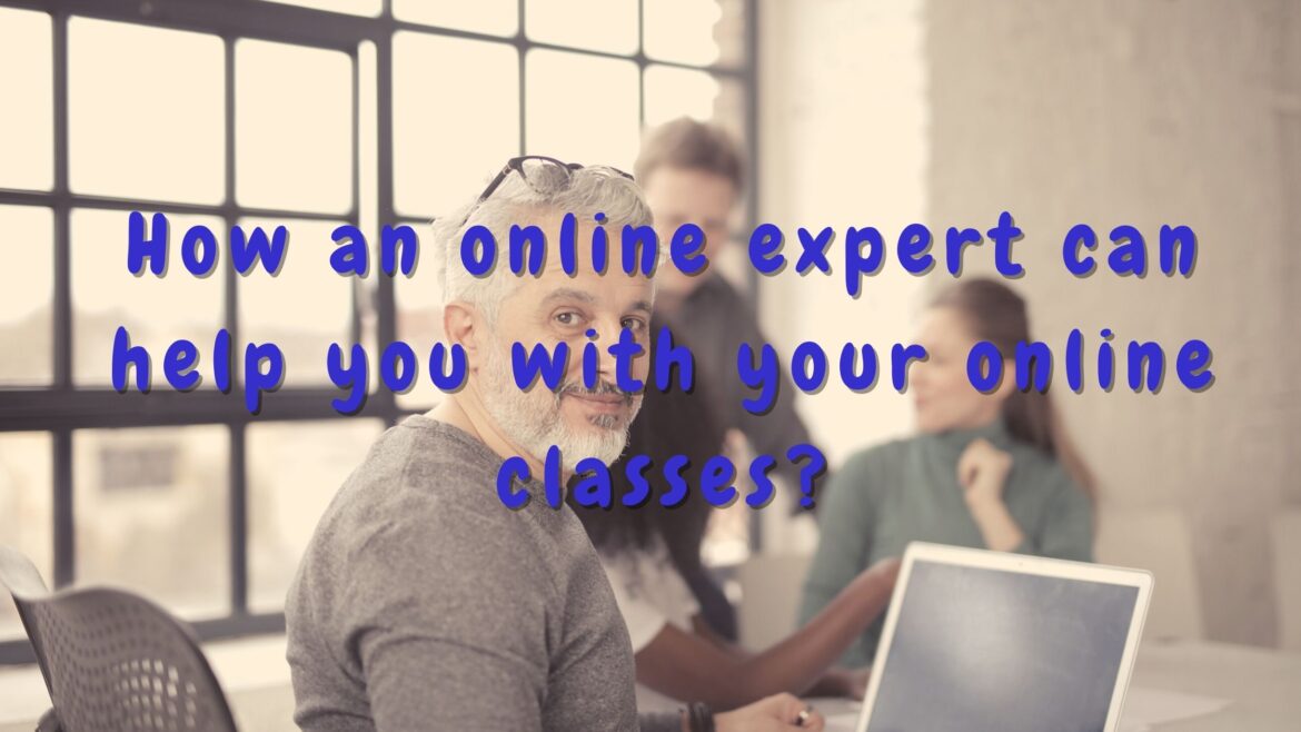How an online expert can help you with your online classes How an online expert can help you with your online classes